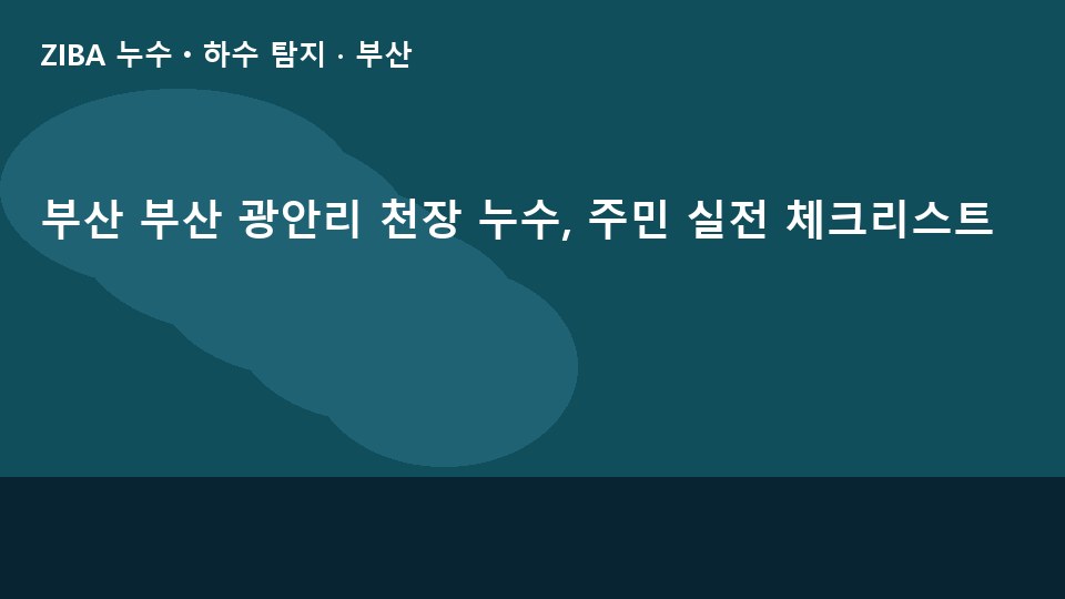 부산 부산 광안리 천장 누수, 주민 실전 체크리스트