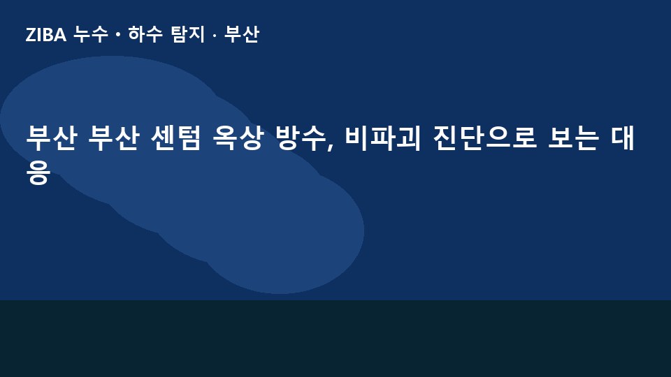 부산 부산 센텀 옥상 방수, 비파괴 진단으로 보는 대응