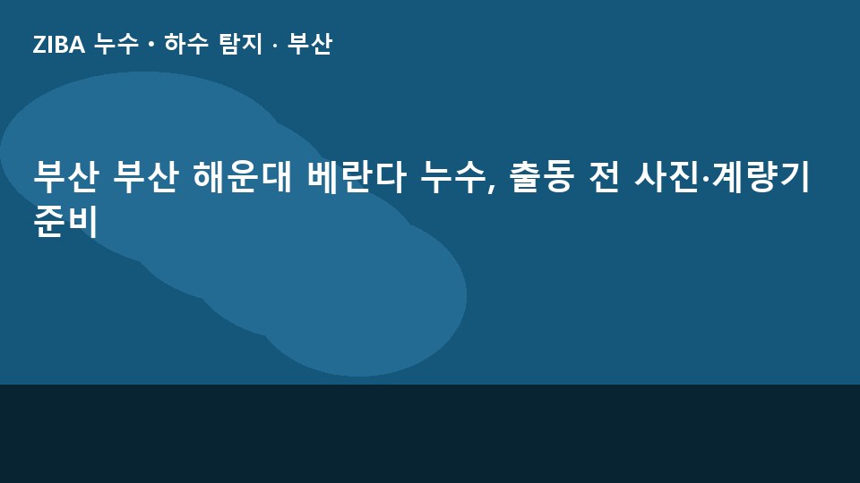 부산 부산 해운대 베란다 누수, 출동 전 사진·계량기 준비