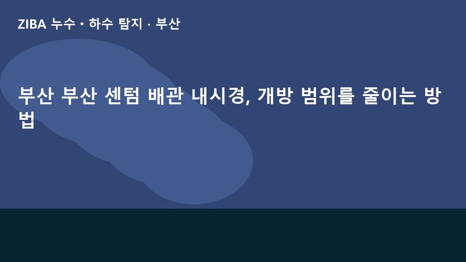 부산 부산 센텀 배관 내시경, 개방 범위를 줄이는 방법