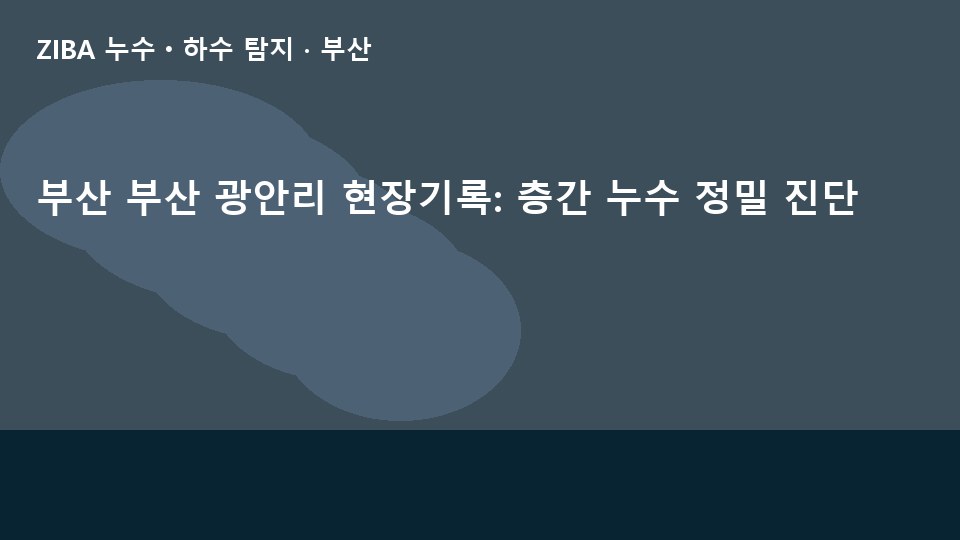 부산 부산 광안리 현장기록: 층간 누수 정밀 진단