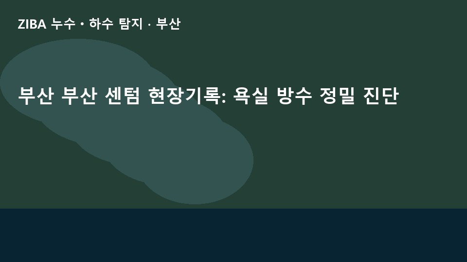 부산 부산 센텀 현장기록: 욕실 방수 정밀 진단