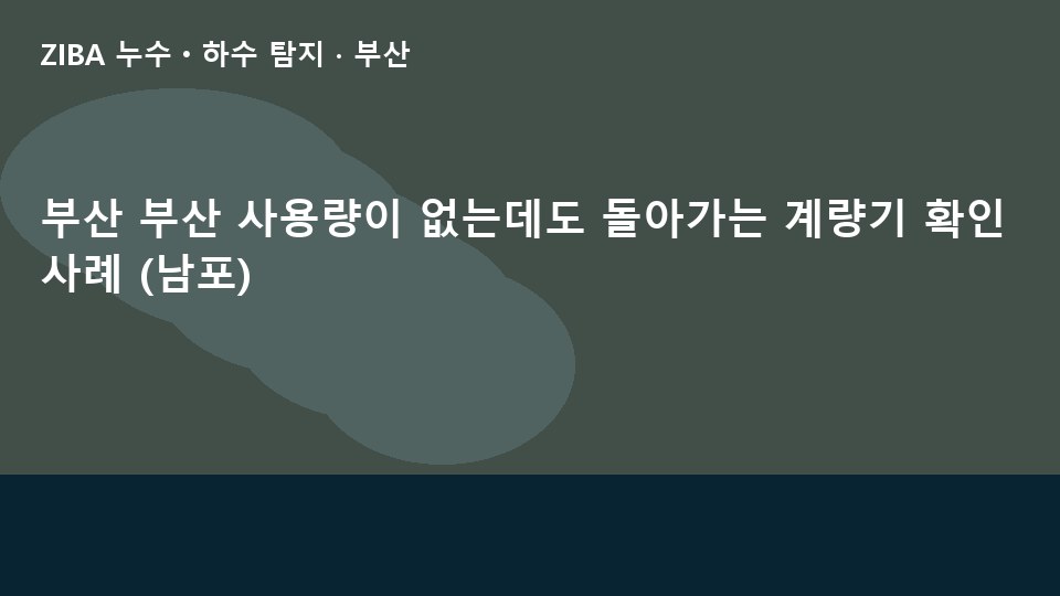 부산 부산 사용량이 없는데도 돌아가는 계량기 확인 사례 (남포)