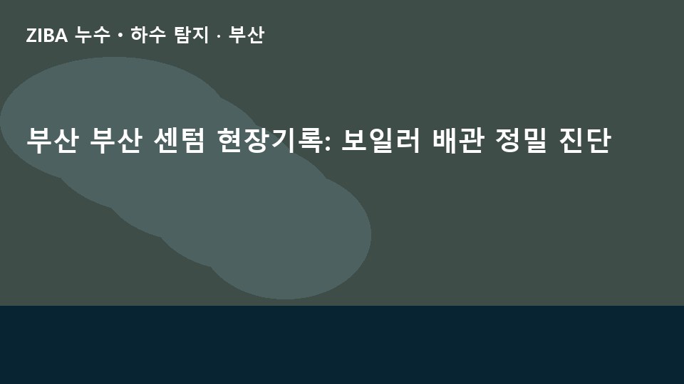 부산 부산 센텀 현장기록: 보일러 배관 정밀 진단